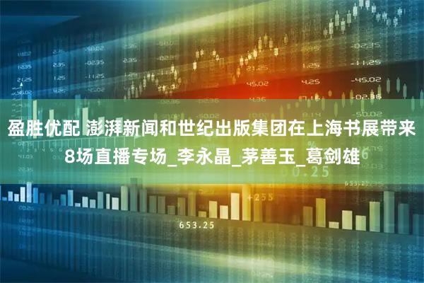 盈胜优配 澎湃新闻和世纪出版集团在上海书展带来8场直播专场_李永晶_茅善玉_葛剑雄