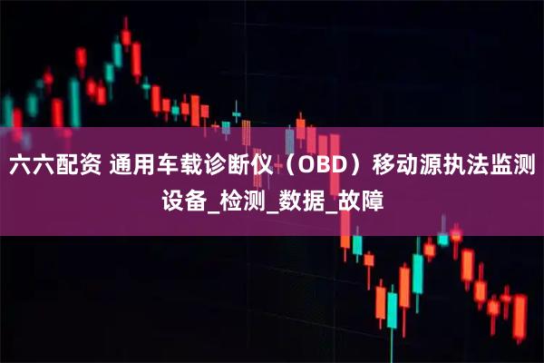 六六配资 通用车载诊断仪（OBD）移动源执法监测设备_检测_数据_故障