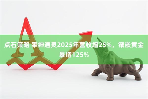 点石策略 莱绅通灵2025年营收增25%，镶嵌黄金暴增125%