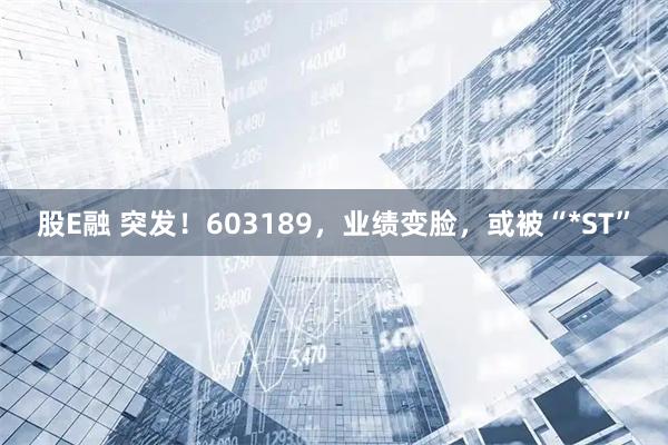 股E融 突发！603189，业绩变脸，或被“*ST”