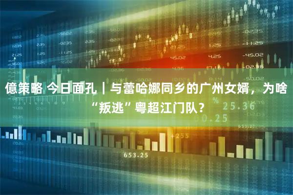 億策略 今日面孔｜与蕾哈娜同乡的广州女婿，为啥“叛逃”粤超江门队？