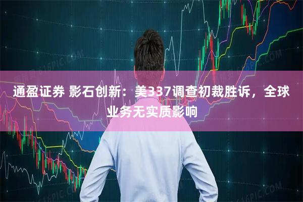 通盈证券 影石创新：美337调查初裁胜诉，全球业务无实质影响