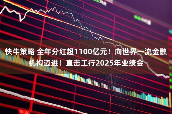 快牛策略 全年分红超1100亿元！向世界一流金融机构迈进！直击工行2025年业绩会