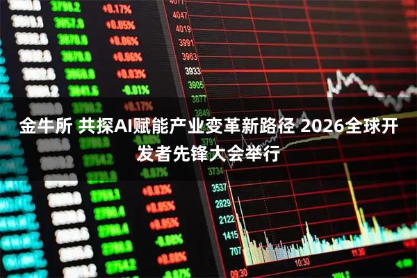 金牛所 共探AI赋能产业变革新路径 2026全球开发者先锋大会举行