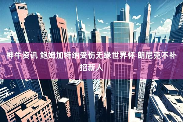 神牛资讯 鲍姆加特纳受伤无缘世界杯 朗尼克不补招新人
