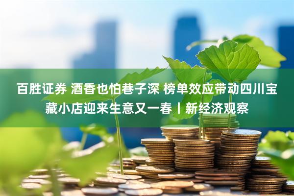 百胜证券 酒香也怕巷子深 榜单效应带动四川宝藏小店迎来生意又一春丨新经济观察